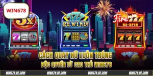 Cách Quay Hũ Luôn Trúng Độc Quyền Từ Cao Thủ WIN678